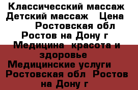 Классичесский массаж,Детский массаж › Цена ­ 800 - Ростовская обл., Ростов-на-Дону г. Медицина, красота и здоровье » Медицинские услуги   . Ростовская обл.,Ростов-на-Дону г.